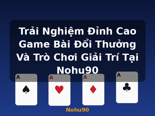 Trải Nghiệm Đỉnh Cao Game Bài Đổi Thưởng Và Trò Chơi Giải Trí Tại Nohu90 - Nohu90