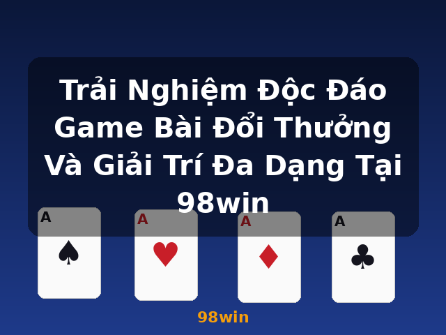 Trải Nghiệm Độc Đáo Game Bài Đổi Thưởng Và Giải Trí Đa Dạng Tại 98win - 98win