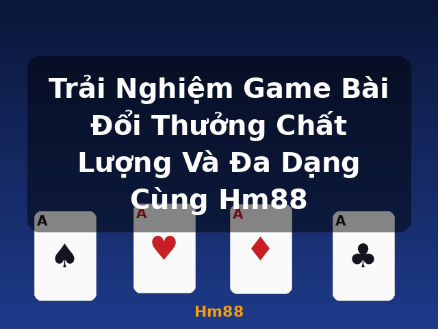 Trải Nghiệm Game Bài Đổi Thưởng Chất Lượng Và Đa Dạng Cùng Hm88 - Hm88