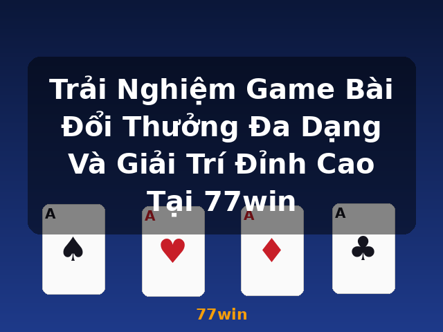 Trải Nghiệm Game Bài Đổi Thưởng Đa Dạng Và Giải Trí Đỉnh Cao Tại 77win - 77win