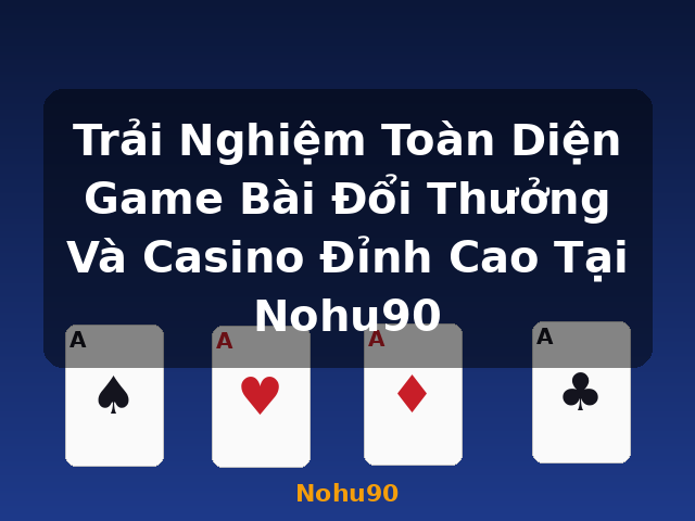 Trải Nghiệm Toàn Diện Game Bài Đổi Thưởng Và Casino Đỉnh Cao Tại Nohu90 - Nohu90