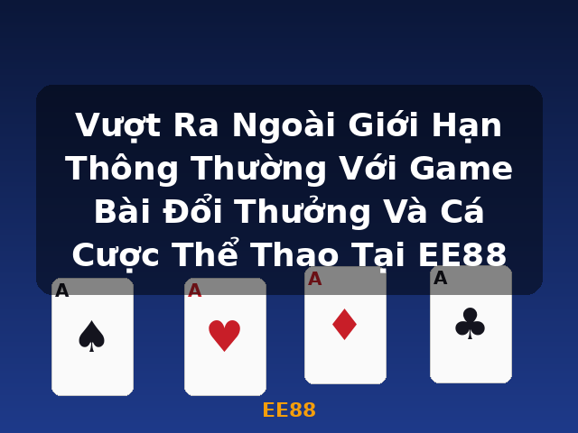 Vượt Ra Ngoài Giới Hạn Thông Thường Với Game Bài Đổi Thưởng Và Cá Cược Thể Thao Tại EE88 - EE88
