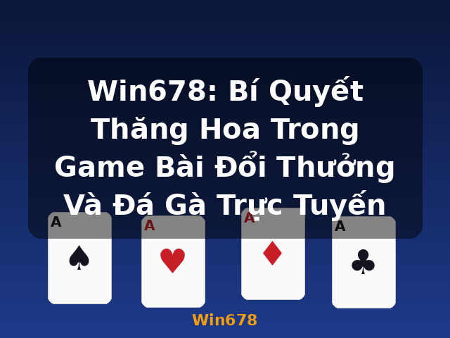 Win678: Bí Quyết Thăng Hoa Trong Game Bài Đổi Thưởng Và Đá Gà Trực Tuyến - Win678